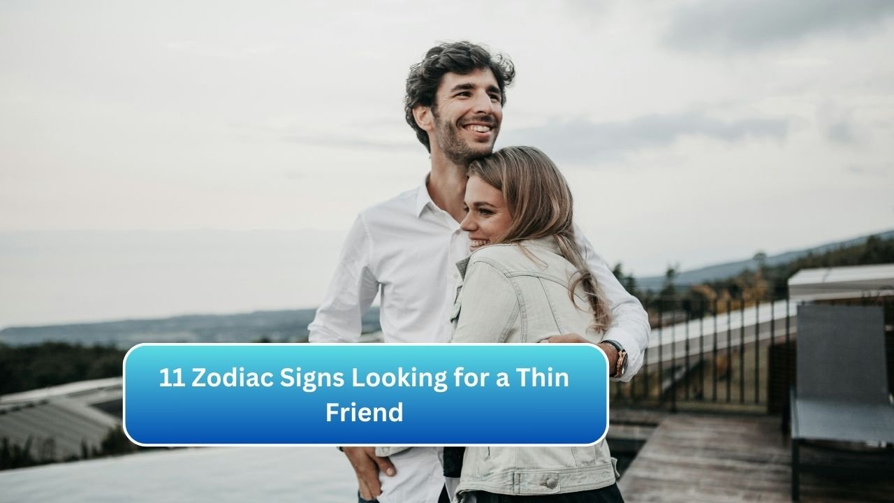 11 Zodiac Signs Looking for a Thin Friend